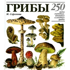 Грибы: 250 видов съедобных, ядовитых и лечебных грибов. Сергеева М.Н.