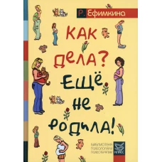 Как дела? - Еще не родила! Возможности психотерапии в исцелении бесплодия. Ефимкина Р.П.