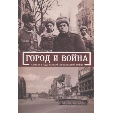 Харьков в годы Великой Отечественной войны.Город и война