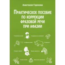 Практическое пособие по коррекции фразовой речи при афазии. Горохова А.