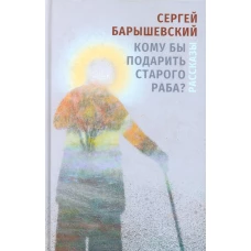 Кому бы подарить старого раба?: рассказы. Барышевский С.А.