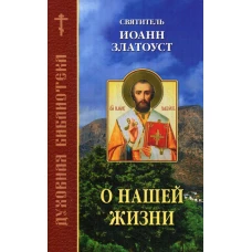 О нашей жизни. Свтятитель Иоанн Златоуст. Иоанн Златоуст, святитель