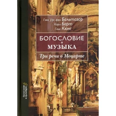 Богословие и музыка. Три речи о Моцарте. Бальтазар Г.У., фон, Барт К., Кюнг Г