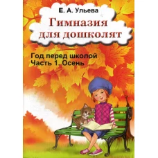 Гимназия для дошколят: Год перед школой: Ч. 1: Осень. Ульева Е.А