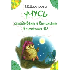 Учусь складывать и вычитать в пределах 10. Шклярова Т.В.