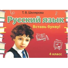 Русский язык: Сборник самостоятельных работ &quot;Вставь букву!&quot;: 4 кл. 20-е изд., стер. Шклярова Т.В.