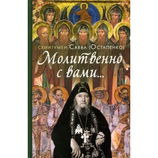 Молитвенно с вами&hellip;: жизнеописание, воспоминания духовных чад, труды и поучения схиигумена Саввы (Остапенко): сборник. Ред.,сост. Зубкова Е.Е.