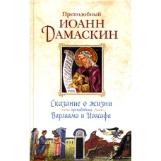 Сказание о жизни преподобных и богоносных отцов наших Варлаама и Иоасафа. Иоанн Дамаскин, преподобны