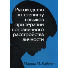 Руководство по тренингу навыков при терапии пограничного расстройства личности. Лайнен М.М.