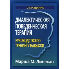 Диалектическая поведенческая терапия: руководство по тренингу навыков. 2-е изд. Линехан М.М.