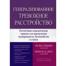 Генерализованное тревожное расстройство. Когнитивно-поведенческая терапия для преодоления неуверенности, беспокойства и страха. Робишо М., Дюга М.Ж.