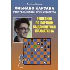 Фаибано Каруана учит реализации преимущества. Решебник по партиям выдающегося шахматиста. Костров В.В.