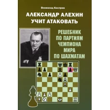 Александр Алехин учит атаковать. Решебник по партиям чемпиона мира по шахматам. Костров В.В.