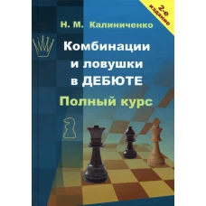 Комбинации и ловушки в дебюте. Полный курс. 2-е изд., доп.и перераб. Калиниченко Н.М.