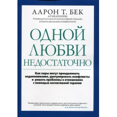 Одной любви недостаточно: как пары могут преодолевать недопонимание, урегулировать конфликты и решать проблемы в отношениях с помощью когнитивной тера. Бек А.Т.