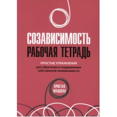 Созависимость: рабочая тетрадь. Простые упражнения для обретения и поддержания собственной независимости. Маццола К