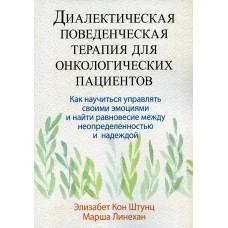 Диалектическая поведенческая терапия для онкологических пациентов: как научиться управлять своими эмоциями и найти рановесие&hellip;. Линехан М.М., Штунц Э.К.