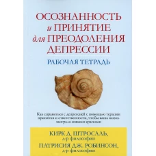 Осознанность и принятие для преодоления депрессии. Рабочая тетрадь. Штросаль К.Д., Робинсон П. Дж.