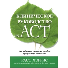 Клиническое руководство по ACT. Как избежать типичных ошибок при работе с клиентами. Хэррис Р.