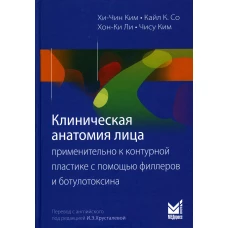 Клиническая анатомия лица применительно к контурной пластике с помощью филлеров и ботулотоксина. 2-е изд. Ким Хи-Чин, Кайл К. Со, Хон-Ки Ли