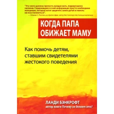 Когда папа обижает маму. Как помочь детям, ставшим свидетелями жестокого поведения. Бэнкрофт Л.