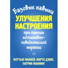 Базовые навыки улучшения настроения при помощи когнитивно-поведенческой терапии. Дэвис М., Фаннинг П., Маккей М.