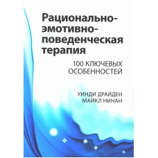 Рационально-эмотивно-поведенческая терапия. 100 ключевых особенностей. Драйден У., Нинан М.