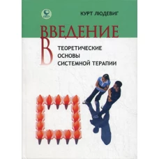 Введение в теоретические основы системной терапии. Людевиг К.