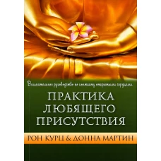 Практика Любящего Присутствия. Внимательное руководство по контакту и открытыми сердцами. Курц Р., Мартин Д