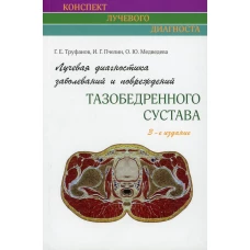 Лучевая диагностика заболеваний и повреждений тазобедренного сустава (Конспект лучевого диагноста). 3-е изд. Труфанов Г.Е., Пчелин И.Г., Медведева О.Ю.