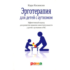 Эрготерапия для детей с аутизмом. Эффективный подход для развития навыков самостоятельности у детей с аутизмом и РАС. 3-е изд. Косински К.