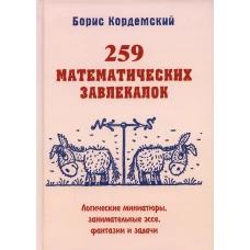 259 математических завлекалок. Логические миниатюры, занимательные эссе, фантазии и задачи. Кордемский Б.А.