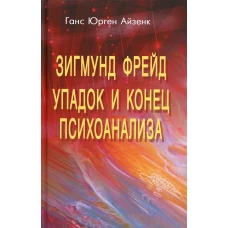 Зигмунд Фрейд. Упадок и конец психоанализа. Айзенк Г.Ю