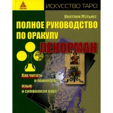 Полное руководство по оракулу Ленорман. Как читать и понимать язык и символизм карт. Мэтьюз К