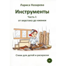 Инструменты. Ч. 1. От верстака до киянки. Стихи для детей и раскраски. Назарова Л.Г.