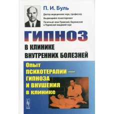 Гипноз в клинике внутренних болезней: Опыт психотерапии - гипноза и внушения в клинике. Буль П.И.