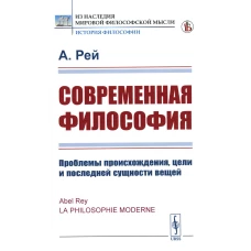 Современная философия: Проблемы происхождения, цели и последней сущности вещей (пер.). Рей А.