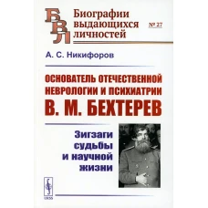 Основатель отечественной неврологии и психиатрии В.М. Бехтерев: Зигзаги судьбы и научной жизни. Никифоров А.С.