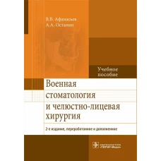 Военная стоматология и челюстно-лицевая хирургия. 2-е изд., перераб. и доп: Учебное пособие. Афанасьев В.В., Останин А.А.