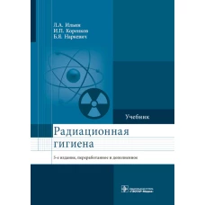 Радиационная гигиена: Учебник. 5-е изд., перераб. и доп. Коренков И.П., Наркевич Б.Я., Ильин Л.А.