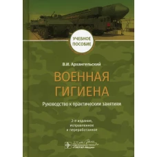 Военная гигиена. Руководство к практическим занятиям: Учебное пособие. 2-е изд. испр. и перераб. Архангельский В.И.