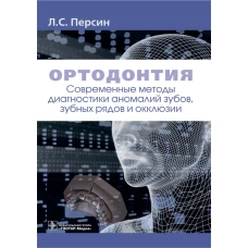 Ортодонтия. Современные методы диагностики аномалий зубов, зубных рядов и окклюзии: Учебное пособие. Персин Л.С.