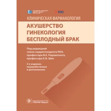 Клиническая фармакология. Акушерство. Гинекология. Бесплодный брак. 2-е изд., перераб.и доп. Под ред. Радзинского В.Е, Ших Е.В.