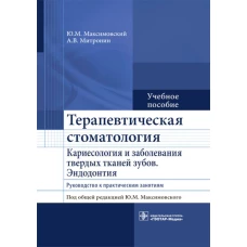 Терапевтическая стоматология. Кариесология и заболевания твердых тканей зубов. Эндодонтия: руководство к практическим занятиям: Учебное пособие. Максимовский Ю.М., Митронин А.В.