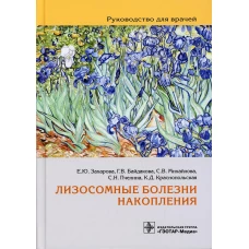 Лизосомные болезни накопления. Руководство для врачей. Михайлова С.В., Захарова Е.Ю., Байдакова Г. В.