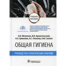 Общая гигиена. Руководство к практическим занятиям: учебное пособие. Архангельский В.И., Митрохин О.В., Ермакова Н.А.