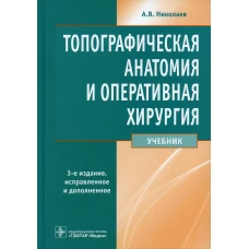 Топографическая анатомия и оперативная хирургия: учебник. 3-е изд., испр.и доп. Николаев А.В.