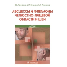 Абсцессы и флегмоны челюстно-лицевой области и шеи. Атлас: учебное пособие. Афанасьев В.В., Янушевич О.О., Ургуналиев Б.К