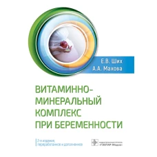 Витаминно-минеральный комплекс при беременности. 2-е изд., перераб.и доп. Ших Е.В., Махова А.А.