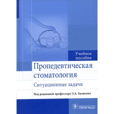 Пропедевтическая стоматология: ситуационные задачи: Учебное пособие. Базикян Э.А., Чунихин А.А., Морозов М.Б.